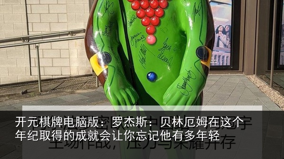 开元棋牌电脑版:罗杰斯:贝林厄姆在这个年纪取得的成就会让你忘记他有多年轻
