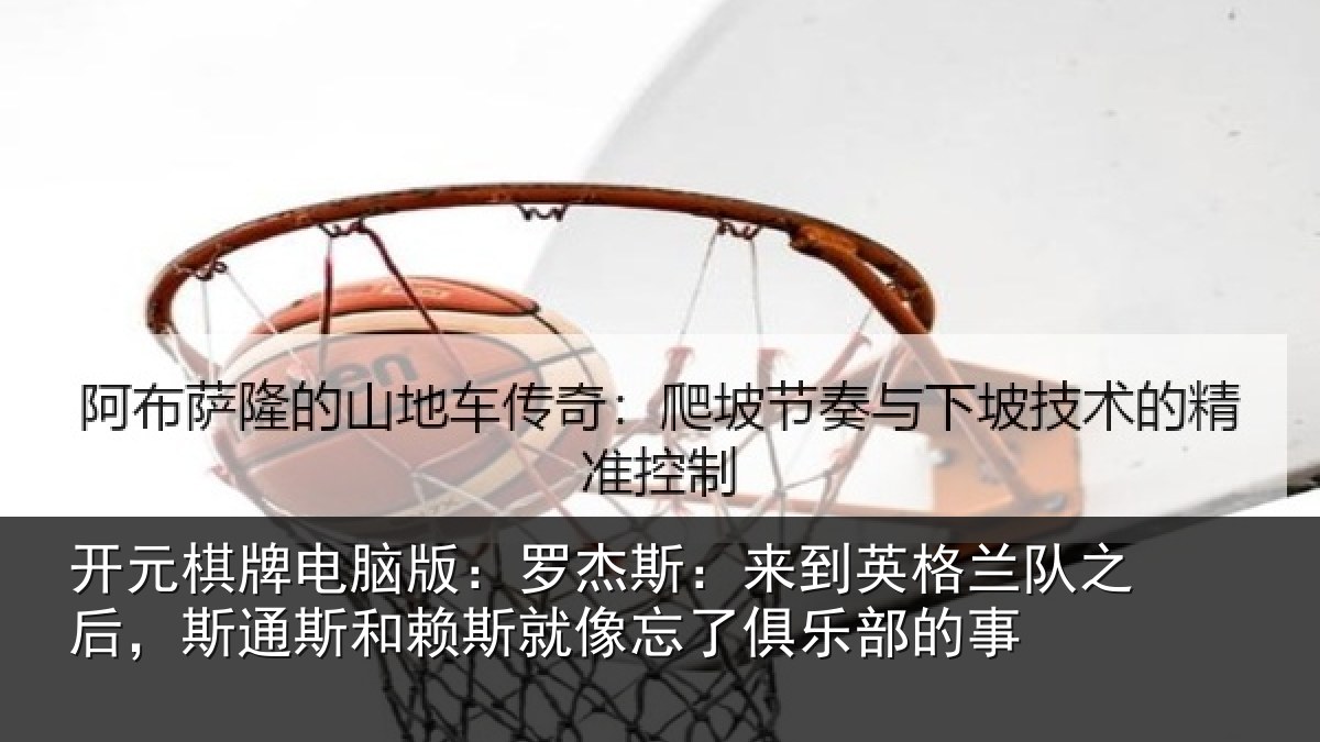 开元棋牌电脑版：罗杰相关情况后斯相关情况了俱乐部的事