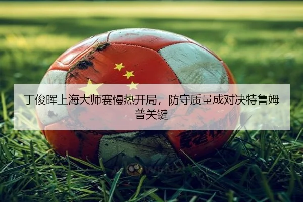 丁俊晖上海大师赛慢热开局，防守质量成对决特鲁姆普关键