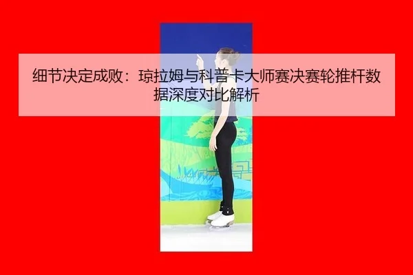 xi-jie-jue-ding-cheng-bai-qiong-la-mu-yu-ke-pu-ka-da-shi-sai-jue-sai-lun-tui-gan-shu-ju-shen-du-dui-bi-jie-xi-3-110.jpg