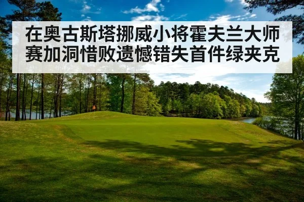 在奥古斯塔挪威小将霍夫兰大师赛加洞惜败遗憾错失首件绿夹克